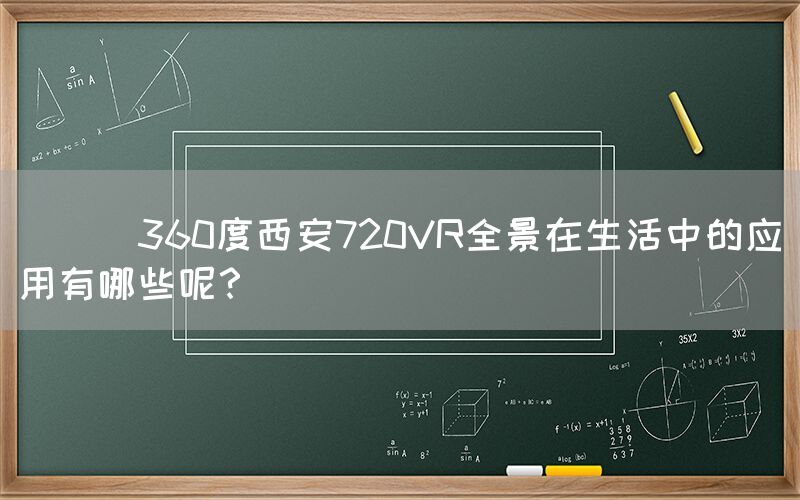 
      360度西安720VR全景在生活中的应用有哪