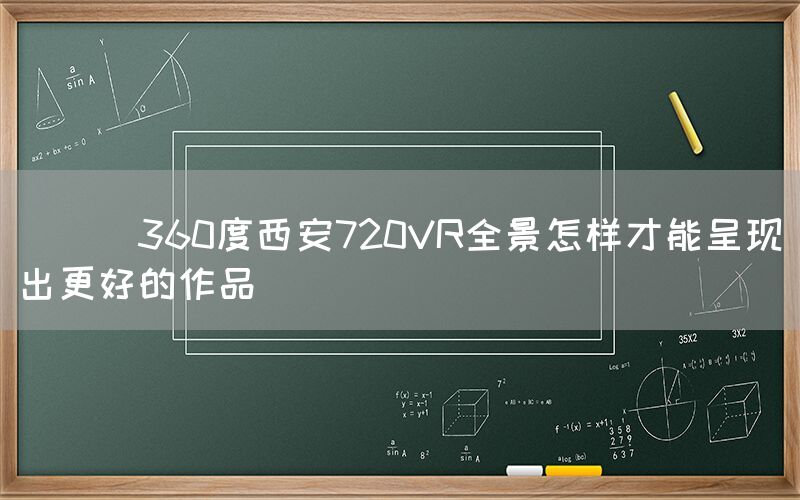 
      360度西安720VR全景怎样才能呈现出更好